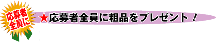 応募者全員に粗品をプレゼント!